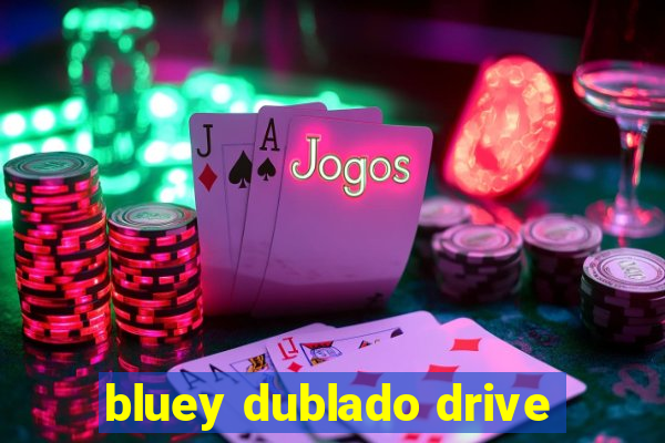 bluey dublado drive